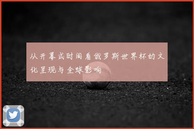 从开幕式时间看俄罗斯世界杯的文化呈现与全球影响