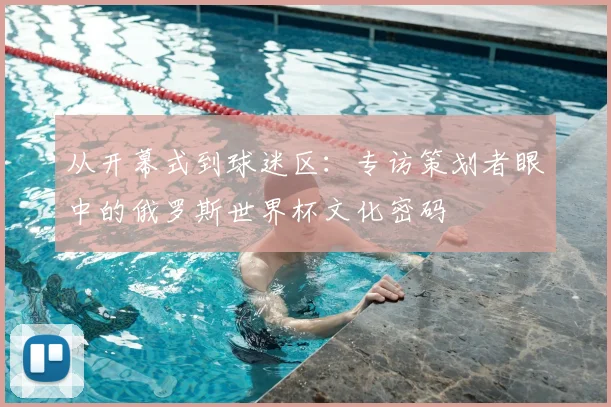 从开幕式到球迷区:专访策划者眼中的俄罗斯世界杯文化密码
