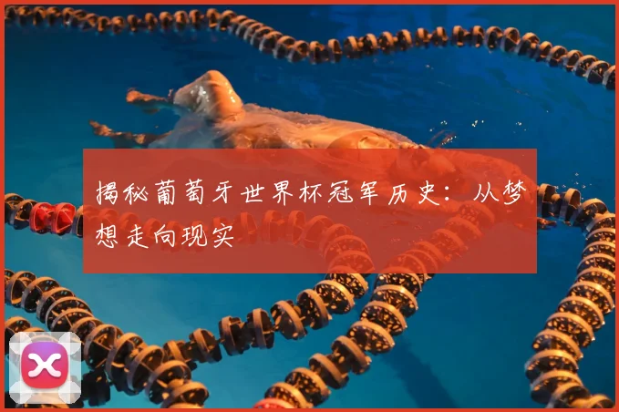 揭秘葡萄牙世界杯冠军历史：从梦想走向现实