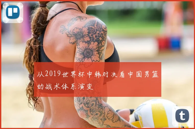 从2019世界杯中韩对决看中国男篮的战术体系演变