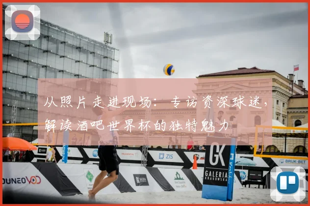 从照片走进现场:专访资深球迷,解读酒吧世界杯的独特魅力