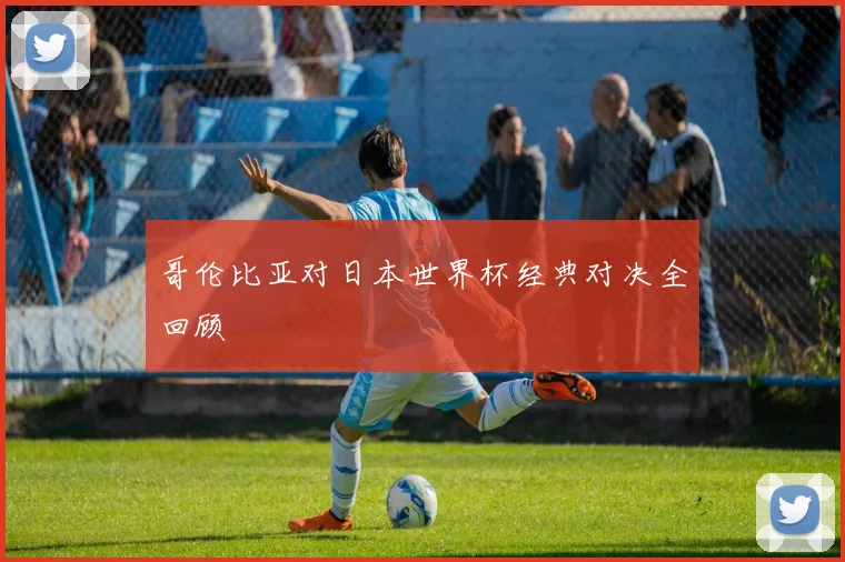 哥伦比亚对日本世界杯经典对决全回顾