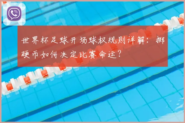 世界杯足球开场球权规则详解:掷硬币如何决定比赛命运?