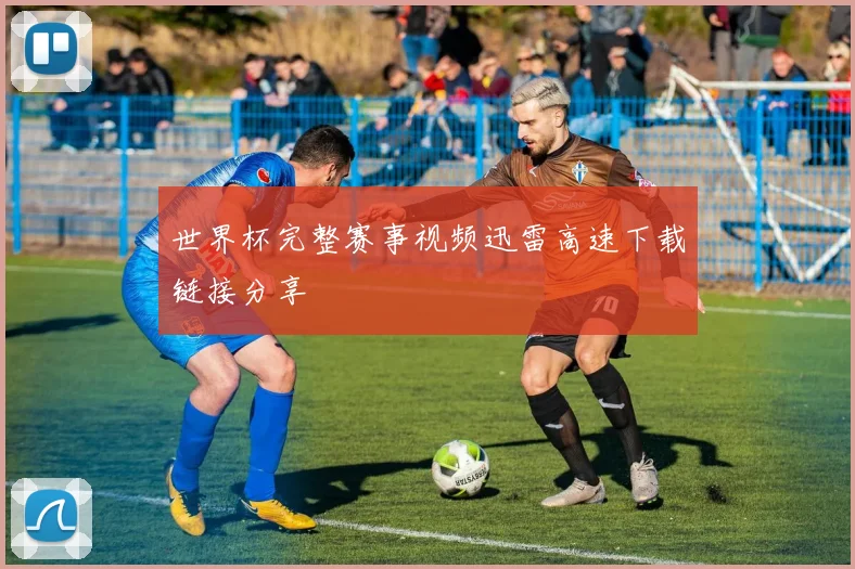 世界杯完整赛事视频迅雷高速下载链接分享