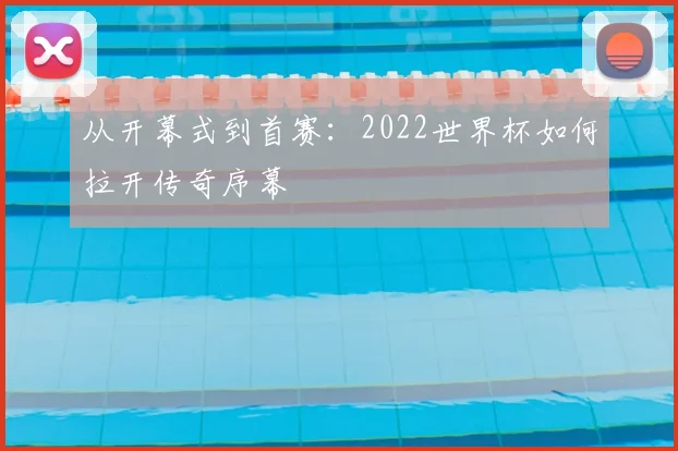 从开幕式到首赛：2022世界杯如何拉开传奇序幕