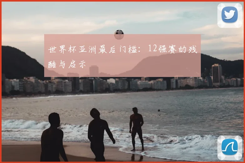 世界杯亚洲最后门槛：12强赛的残酷与启示
