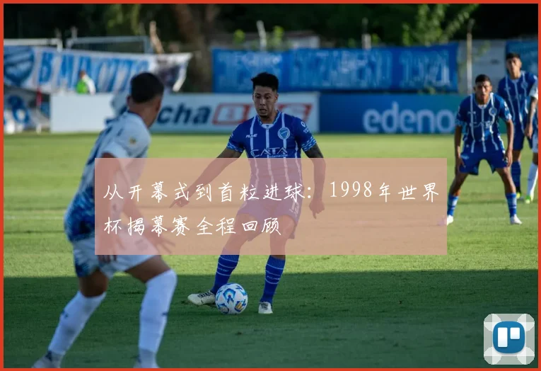 从开幕式到首粒进球:1998年世界杯揭幕赛全程回顾