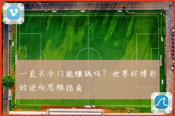 一直买冷门能赚钱吗？世界杯博彩的逆向思维指南