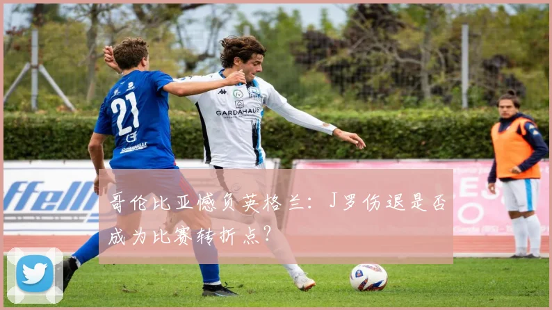 哥伦比亚憾负英格兰：J罗伤退是否成为比赛转折点？