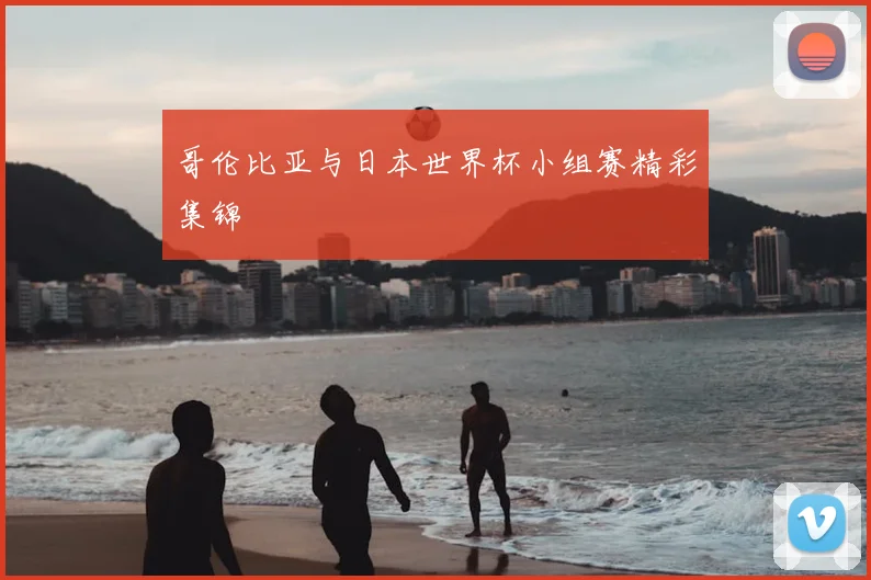 哥伦比亚与日本世界杯小组赛精彩集锦