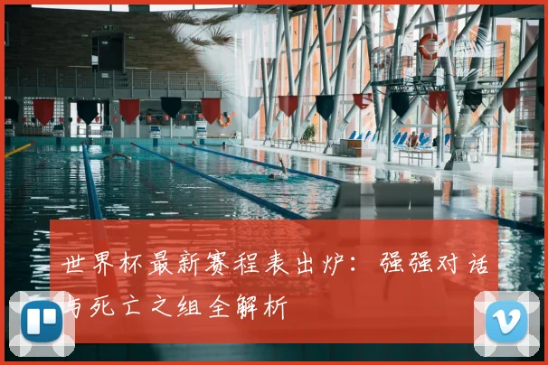 世界杯最新赛程表出炉：强强对话与死亡之组全解析