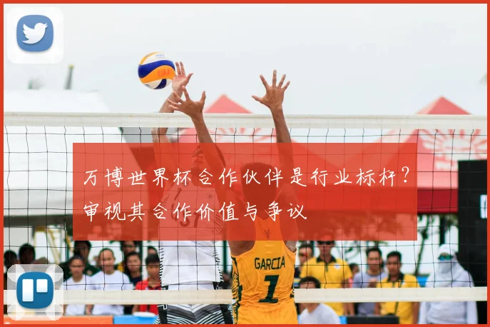 万博世界杯合作伙伴是行业标杆？审视其合作价值与争议