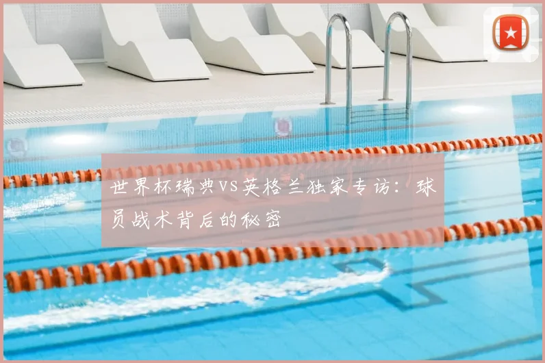 世界杯瑞典vs英格兰独家专访：球员战术背后的秘密