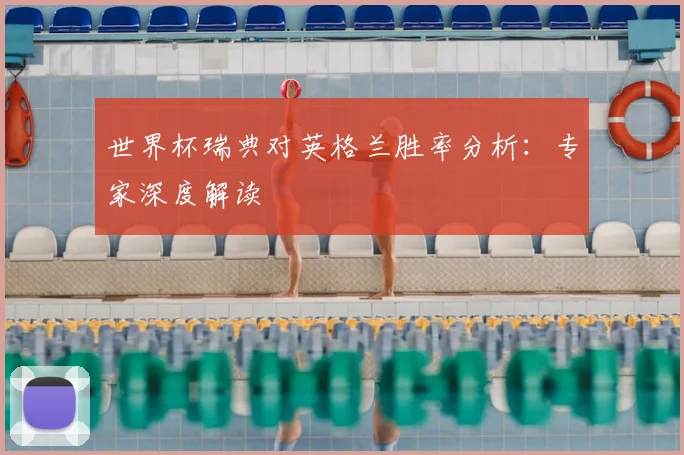 世界杯瑞典对英格兰胜率分析:专家深度解读