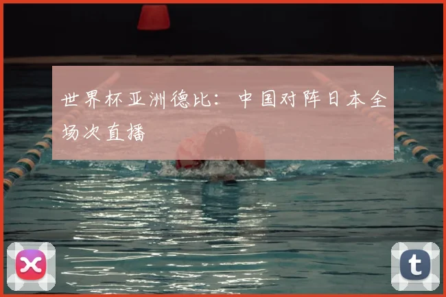 世界杯亚洲德比:中国对阵日本全场次直播