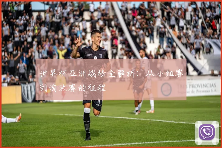 世界杯亚洲战绩全解析:从小组赛到淘汰赛的征程