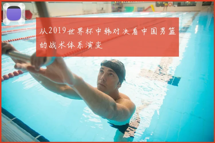 从2019世界杯中韩对决看中国男篮的战术体系演变