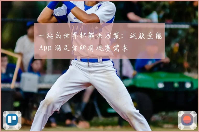 一站式世界杯解决方案:这款全能 App 满足你所有观赛需求