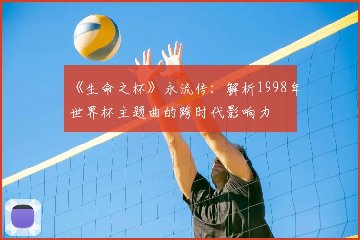 《生命之杯》永流传:解析1998年世界杯主题曲的跨时代影响力