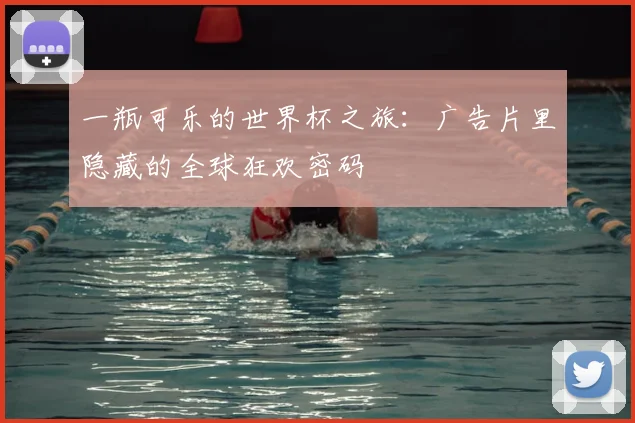 一瓶可乐的世界杯之旅:广告片里隐藏的全球狂欢密码
