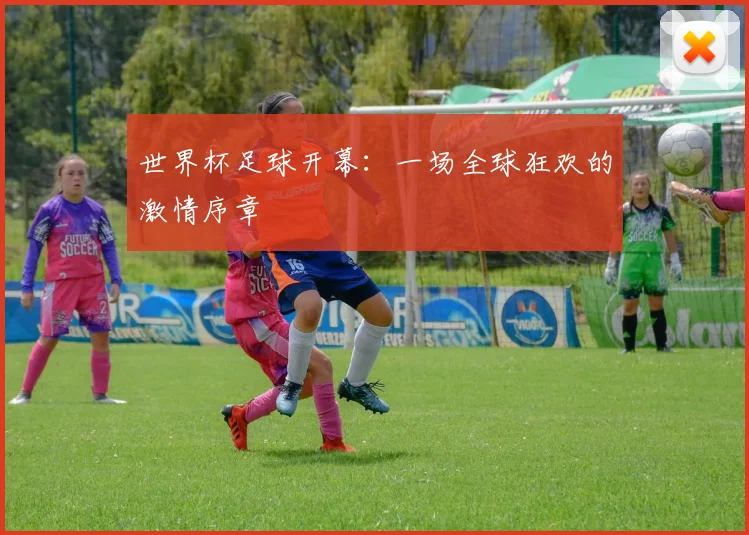 世界杯足球开幕:一场全球狂欢的激情序章