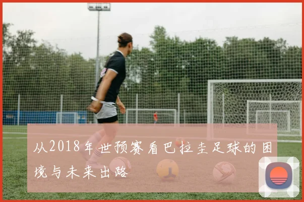 从2018年世预赛看巴拉圭足球的困境与未来出路