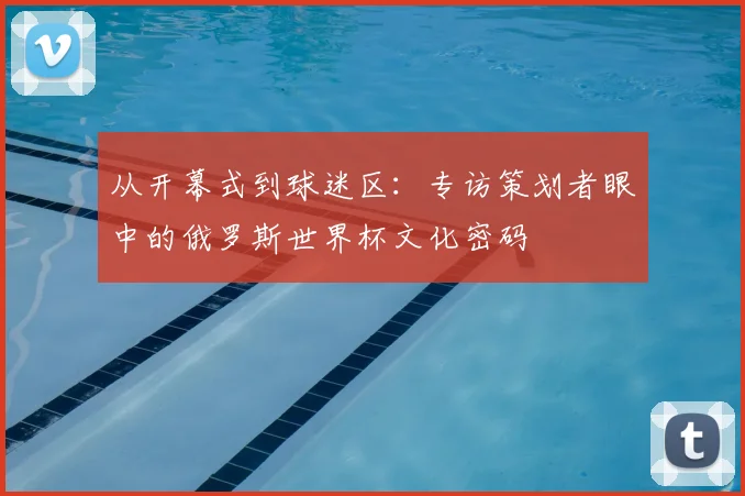 从开幕式到球迷区:专访策划者眼中的俄罗斯世界杯文化密码