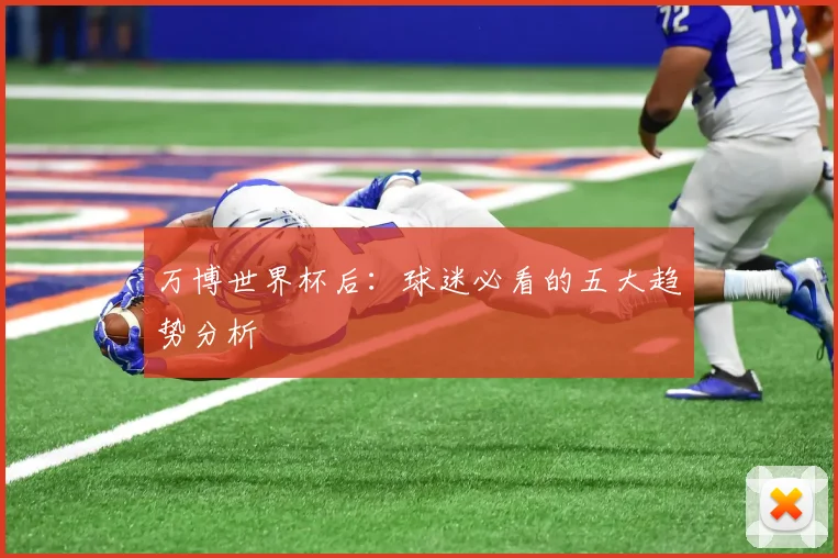 万博世界杯后：球迷必看的五大趋势分析
