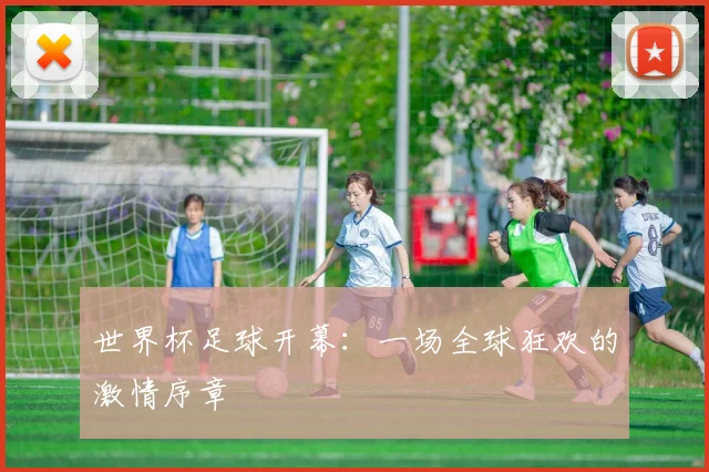 世界杯足球开幕：一场全球狂欢的激情序章