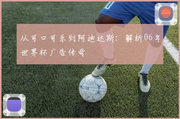从可口可乐到阿迪达斯：解析06年世界杯广告传奇